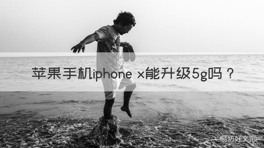 苹果手机iphone x能升级5g吗 iphonexs可以升级5g吗?