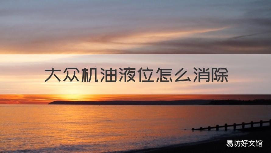 大众机油液位怎么消除 大众提示机油液位