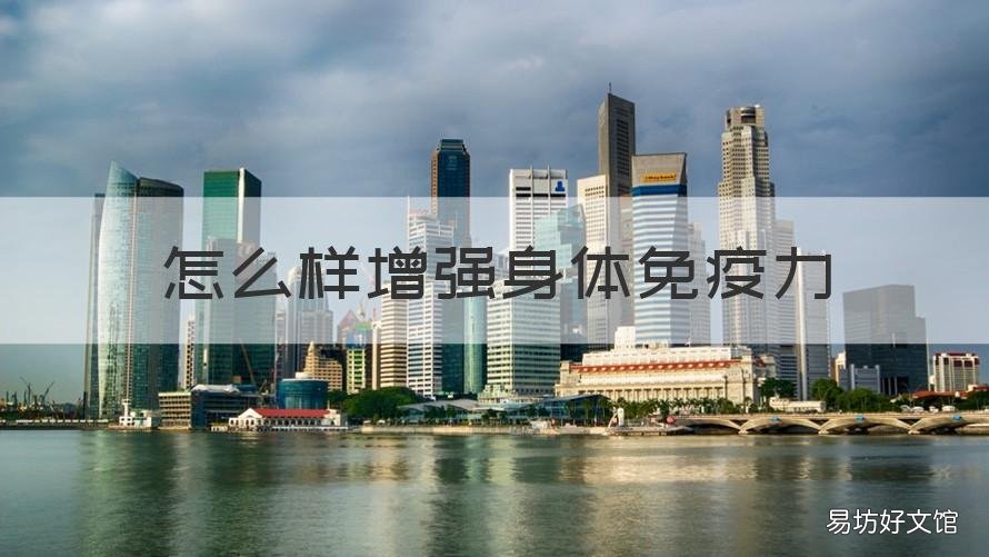怎么样增强身体免疫力 怎么样增强身体免疫力和抵抗力