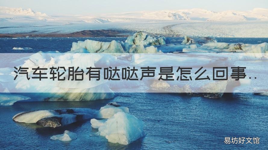 汽车轮胎有哒哒声是怎么回事 汽车轮胎哒哒响