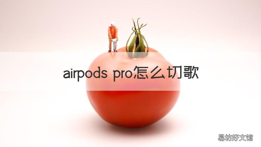 airpods pro怎么切歌 AirPods pro怎么切歌