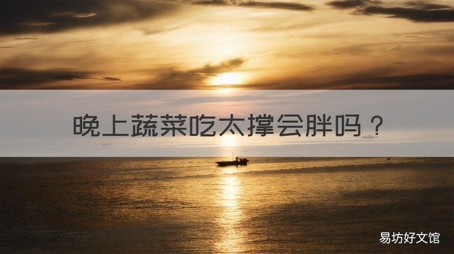 晚上蔬菜吃太撑会胖吗 每天晚上蔬菜吃太撑会发胖吗