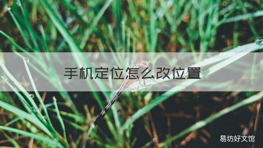 手机定位怎么改位置 手机怎么更改位置定位