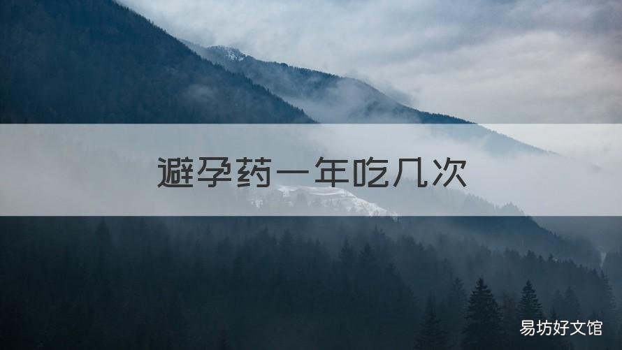 避孕药一年吃几次 避孕药一年吃几次好