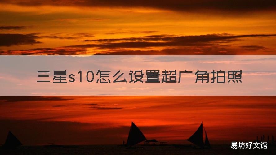 三星s10怎么设置超广角拍照 三星s10怎么开广角模式