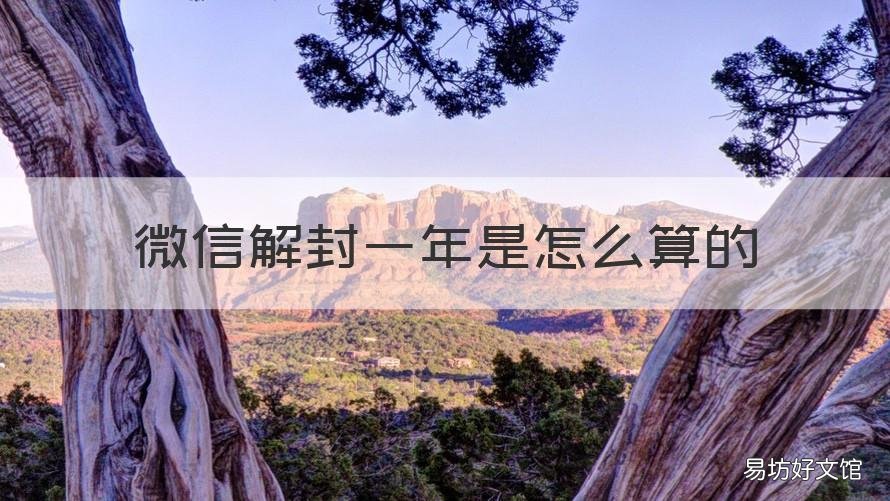 微信解封一年是怎么算的 微信解封一年内是多久