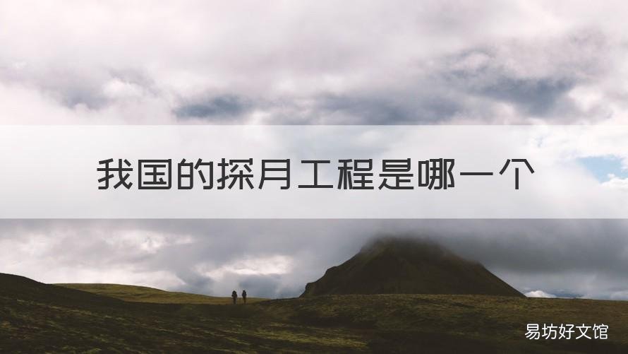 我国的探月工程是哪一个 关于我国的探月工程有哪些