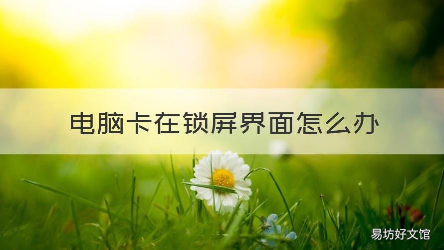 电脑卡在锁屏界面怎么办 电脑卡在锁屏界面怎么办啊