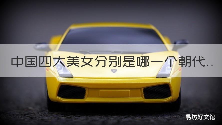 中國四大美女分別是哪一個朝代 中國四大美女各是哪朝的