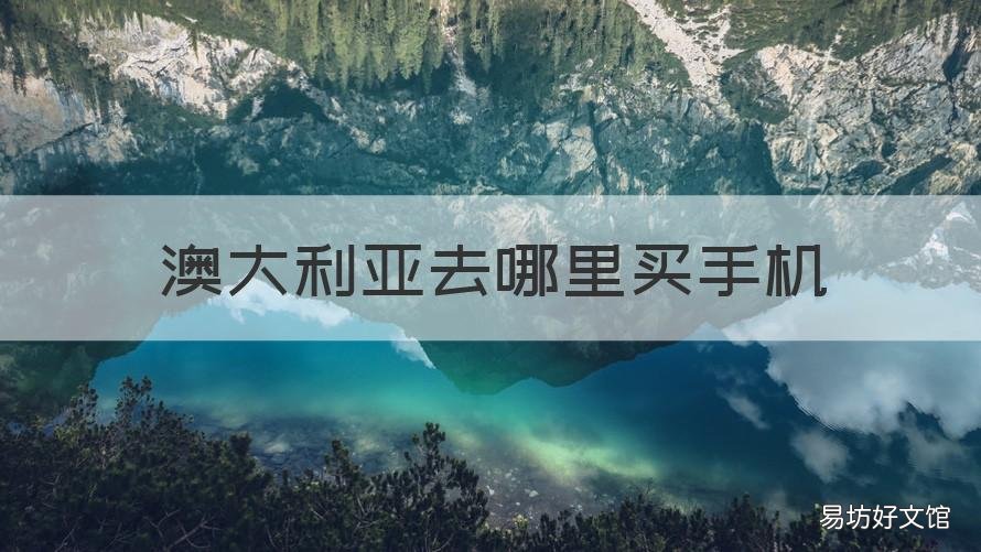 澳大利亚去哪里买手机 澳大利亚去哪里买手机最便宜