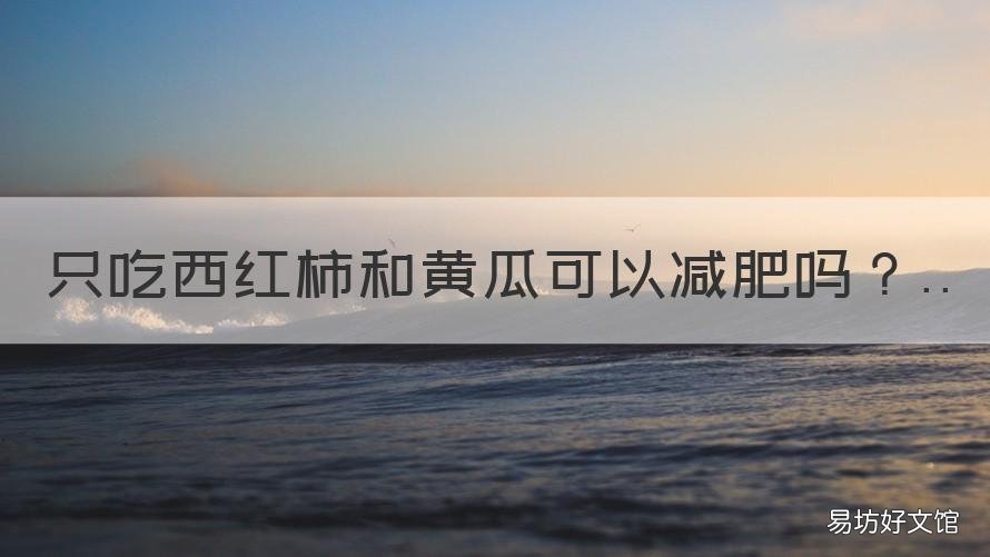 只吃西紅柿和黃瓜可以減肥嗎 每天吃西紅柿跟黃瓜能不能減肥