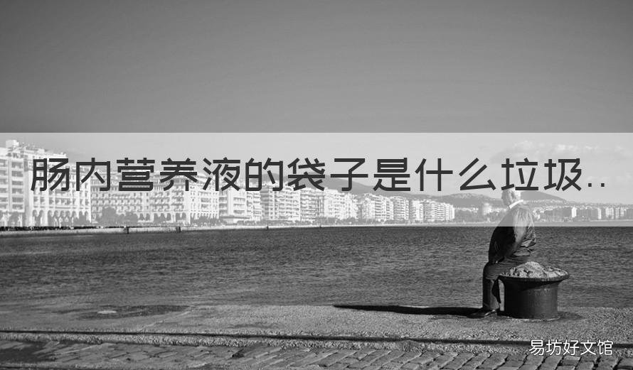 肠内营养液的袋子是什么垃圾 肠内外营养液有哪些