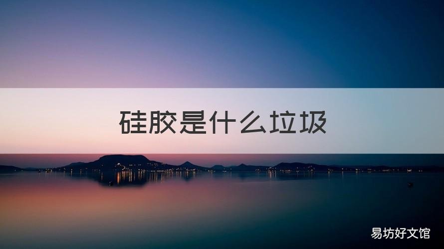 硅胶是什么垃圾 硅胶算是什么垃圾