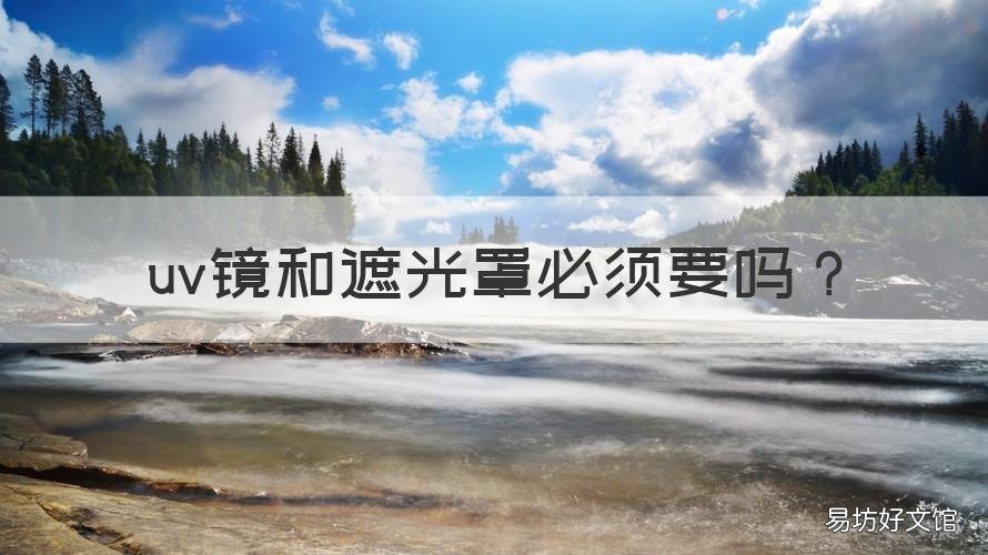 uv镜和遮光罩必须要吗 遮光镜和uv镜