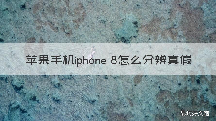 蘋(píng)果手機(jī)iphone 8怎么分辨真假 怎么分辨蘋(píng)果8手機(jī)真假最簡(jiǎn)單的方法
