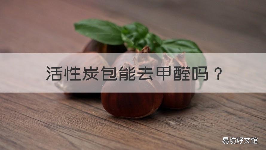 活性炭包能去甲醛吗 活性炭包可以除甲醛吗