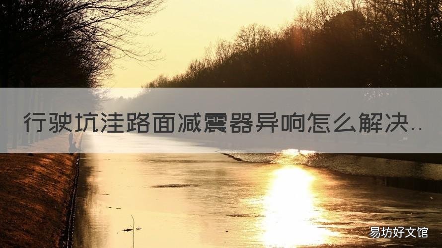 行駛坑洼路面減震器異響怎么解決 汽車過坑減震器異響
