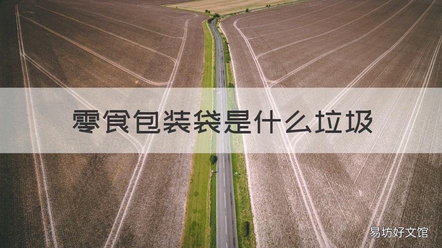 零食包装袋是什么垃圾 小零食的塑料包装袋属于什么垃圾
