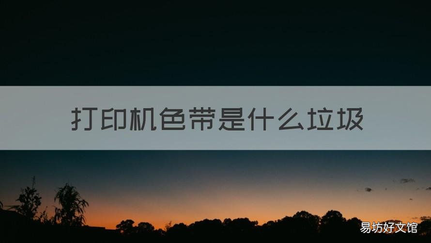 打印机色带是什么垃圾 打印机色带是干嘛用的