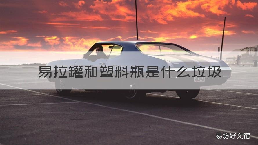 易拉罐和塑料瓶是什么垃圾 易拉罐属于塑料垃圾吗