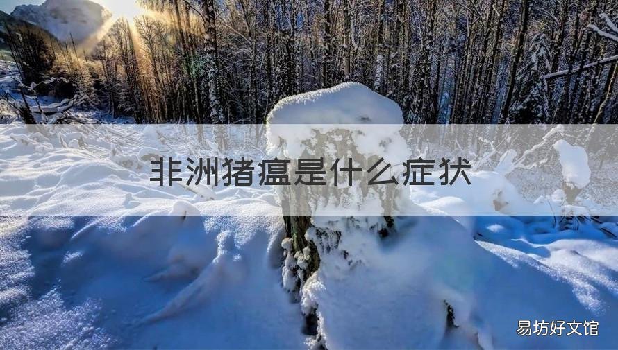非洲猪瘟是什么症状 非洲猪瘟是什么症状怎么治疗