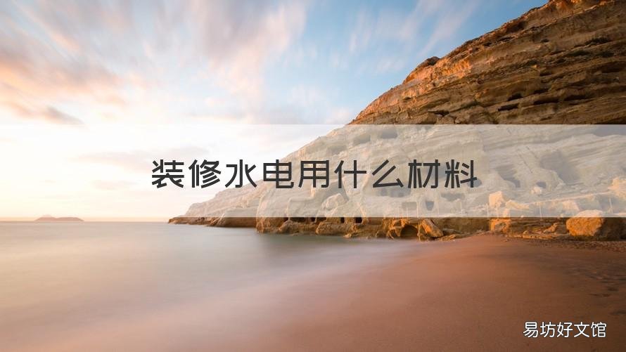 裝修水電用什么材料 裝修水電材料有哪些
