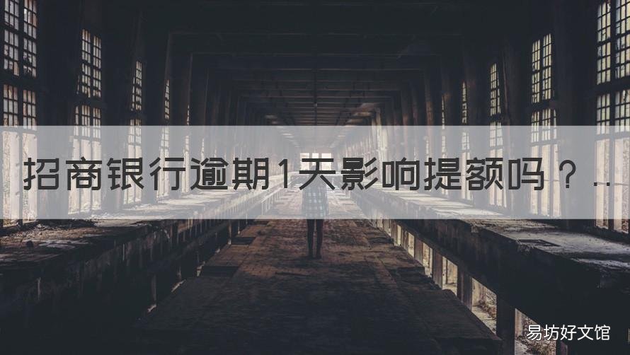 招商銀行逾期1天影響提額嗎 招商銀行逾期一天還款對信用有影響嗎