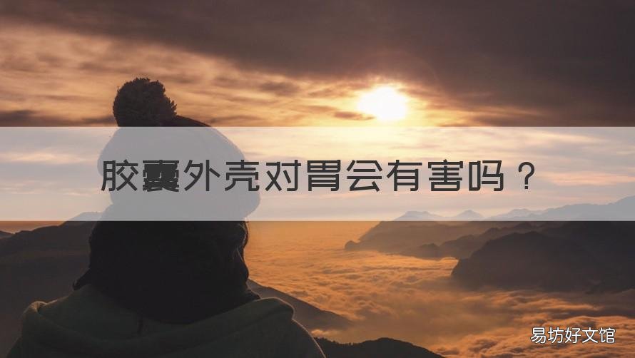 胶囊外壳对胃会有害吗 胶囊的外壳会伤胃吗