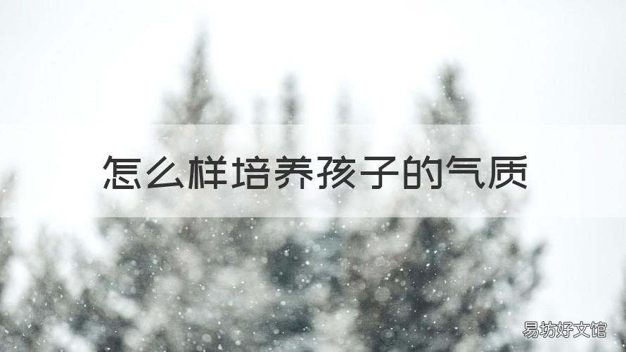 怎么样培养孩子的气质 怎么样培养孩子的气质和能力
