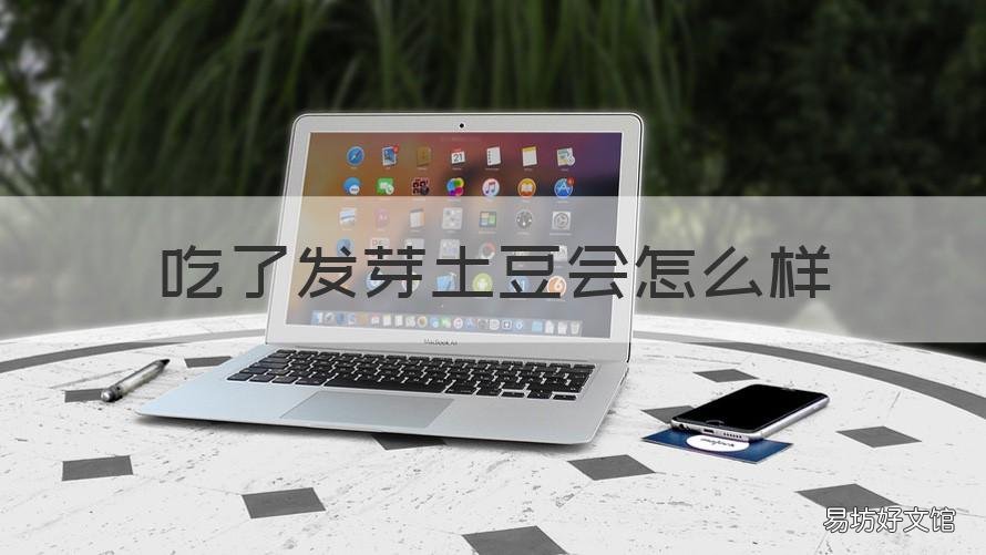 吃了發(fā)芽土豆會怎么樣 如果吃了發(fā)芽土豆會怎么樣
