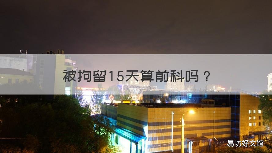 被拘留15天算前科吗 拘留十五天算有前科吗