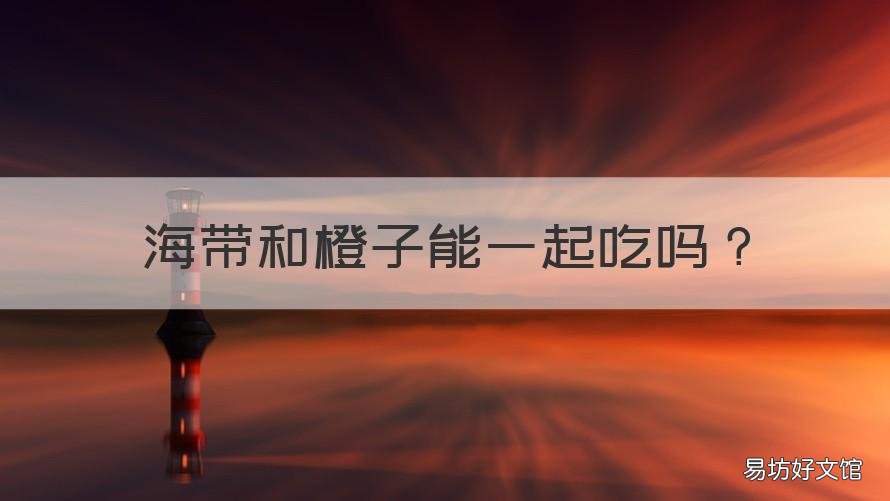 海帶和橙子能一起吃嗎 海帶能和橙子一起吃嗎?