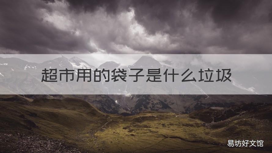 超市用的袋子是什么垃圾 超市装东西的袋子是什么垃圾