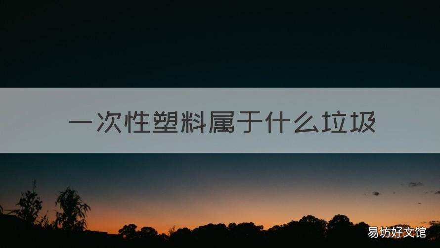 一次性塑料属于什么垃圾 一次性塑料垃圾袋属于什么垃圾