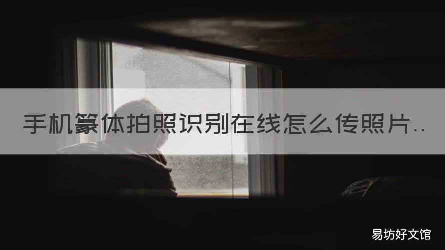 手机篆体拍照识别在线怎么传照片 手机篆体拍照识别在线怎么传照片?