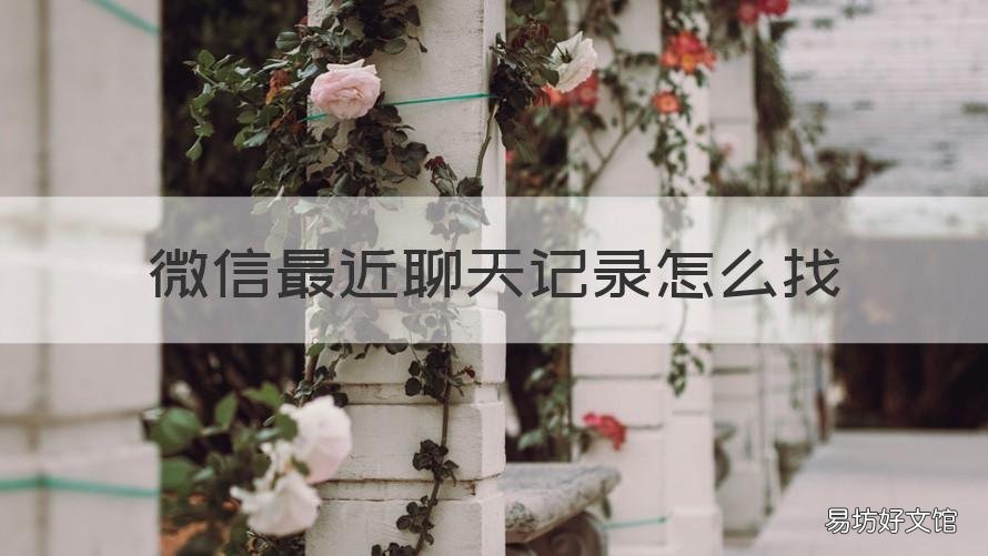 微信最近聊天记录怎么找 怎么查找微信最近聊天记录