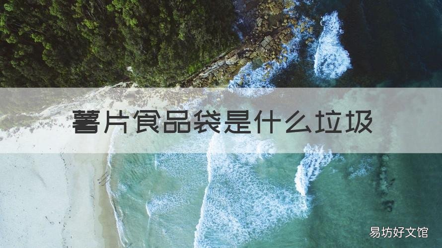 薯片食品袋是什么垃圾 薯条袋属于什么垃圾