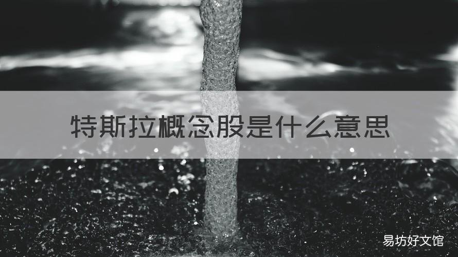 特斯拉概念股是什么意思 特斯拉概念是什么意思?有哪些特斯拉概念股值得关注?