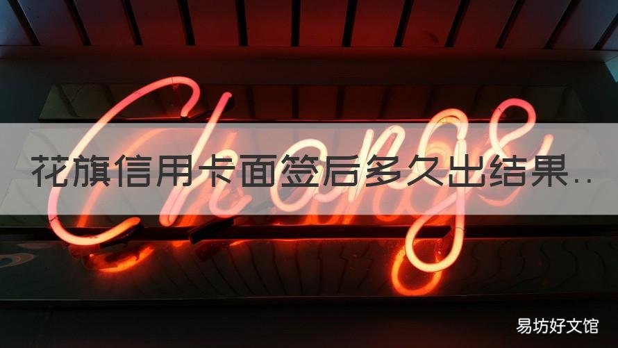 花旗信用卡面签后多久出结果 办信用卡面签会通过吗