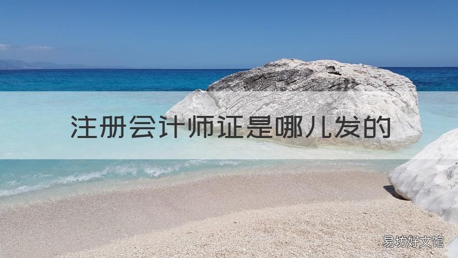 注册会计师证是哪儿发的 注册会计师证哪里颁发