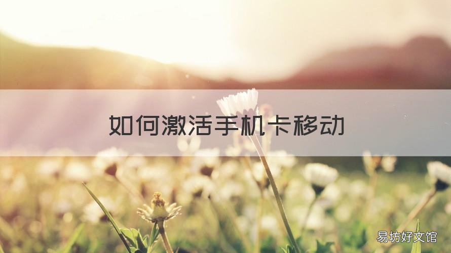 如何激活手機(jī)卡移動(dòng) 移動(dòng)手機(jī)卡怎么激活