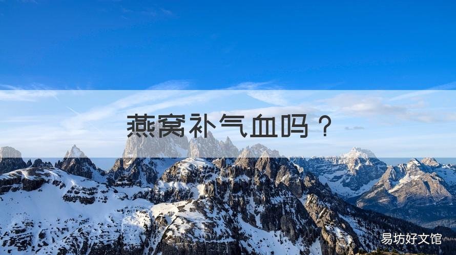 燕窩補氣血嗎 氣血不好吃燕窩有用嗎