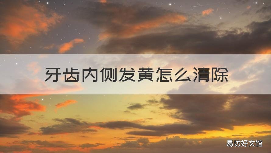 牙齿内侧发黄怎么清除 牙齿内部黄怎么办