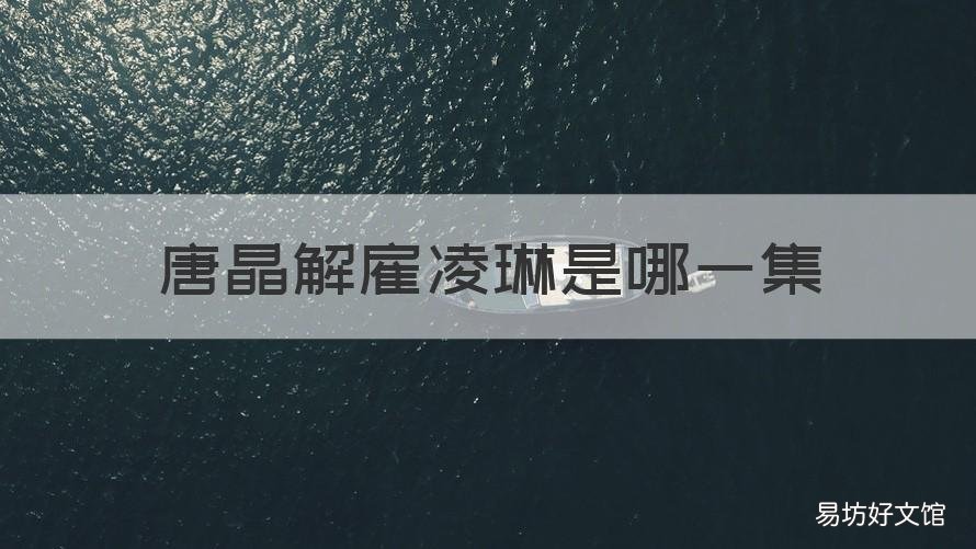 唐晶解雇凌琳是哪一集 唐晶辭退凌玲是第幾集