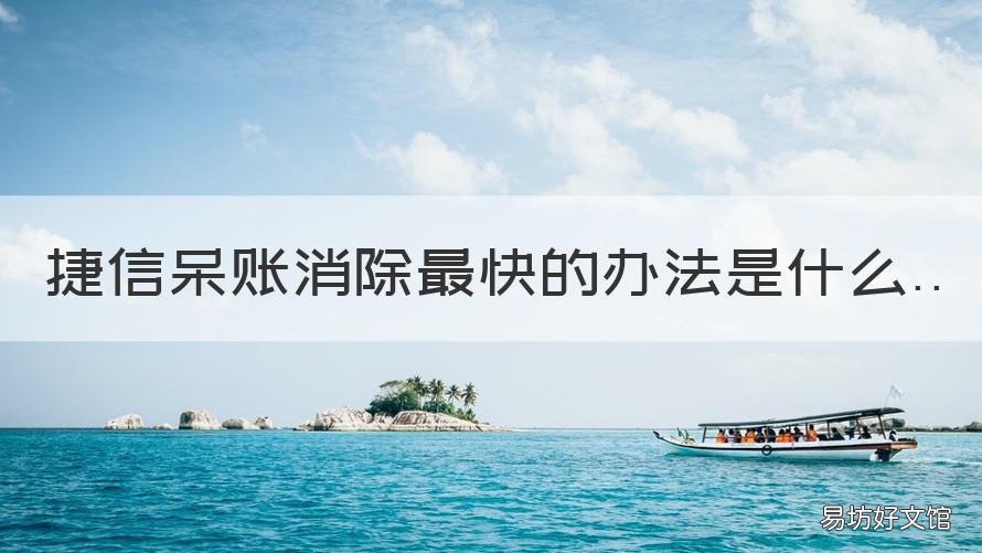 捷信呆賬消除最快的辦法是什么 捷信呆賬很好消除