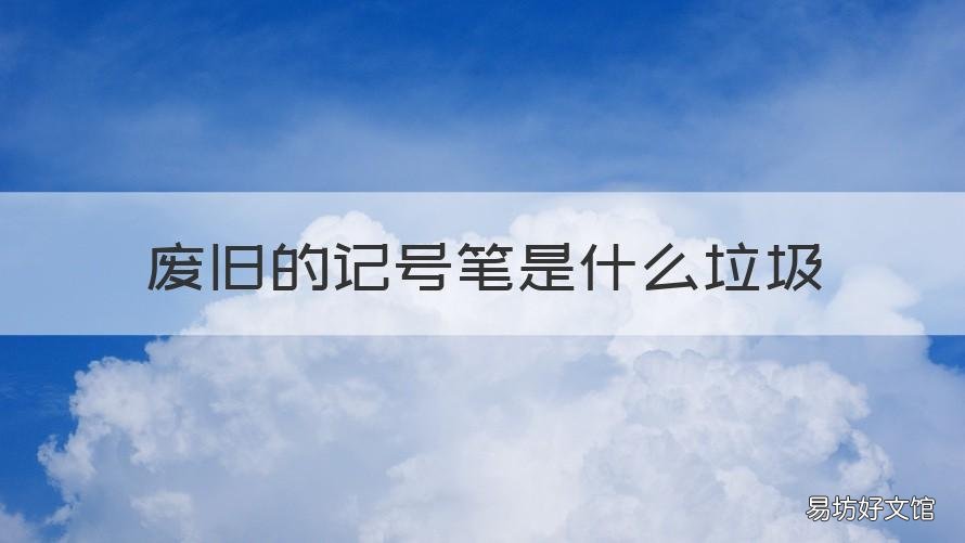 廢舊的記號(hào)筆是什么垃圾 記號(hào)筆是什么垃圾分類