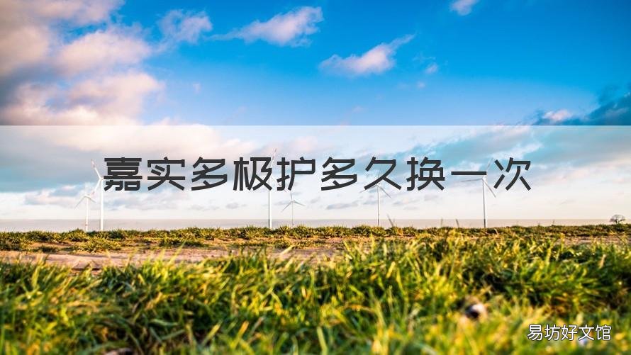 嘉实多极护多久换一次 嘉实多极护多少时间换一次