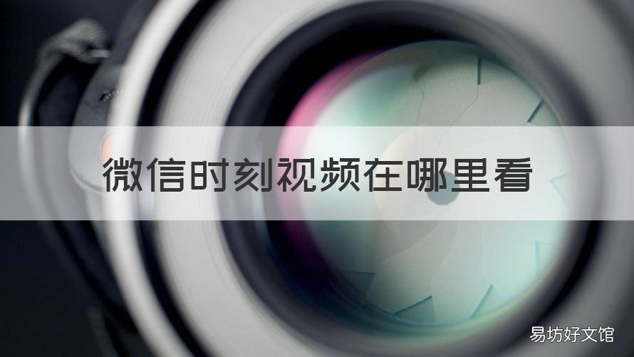 微信时刻视频在哪里看 微信时刻视频谁能看到