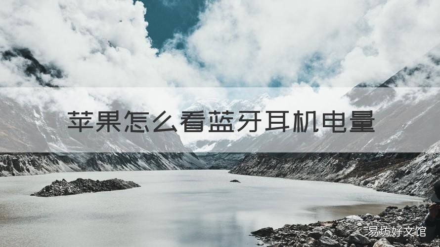 苹果怎么看蓝牙耳机电量 怎样看蓝牙耳机电量苹果