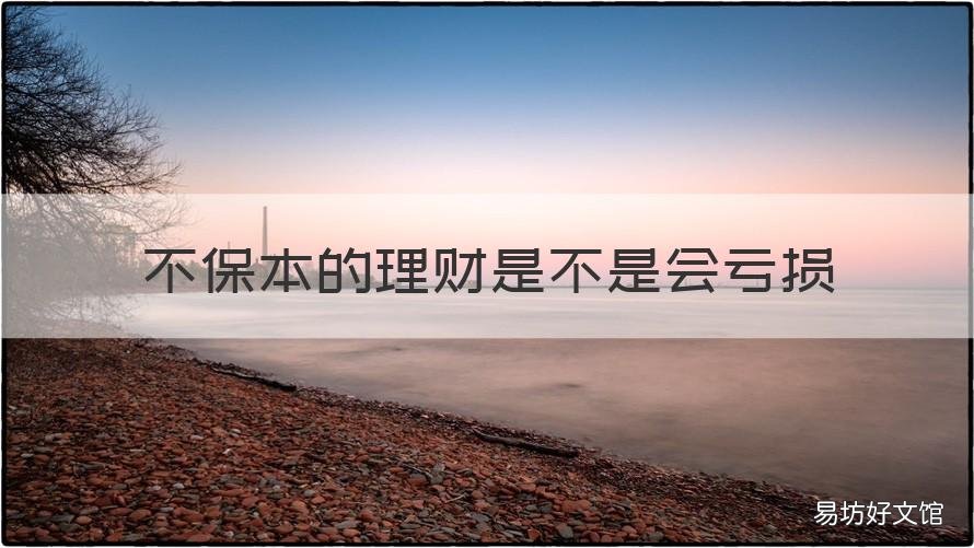 不保本的理财是不是会亏损 非保本理财本金有亏损的吗